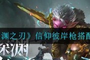 《魔渊之刃枪武器全攻略》（属性技能技巧揭秘）