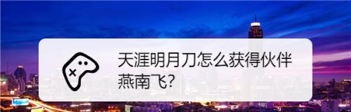 《天涯明月刀手游》燕南飞技能属性介绍（燕南飞的强大技能让你体验刀刀爆发的快感）